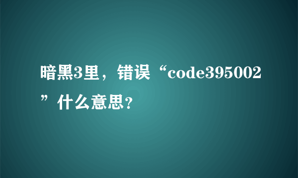 暗黑3里，错误“code395002”什么意思？