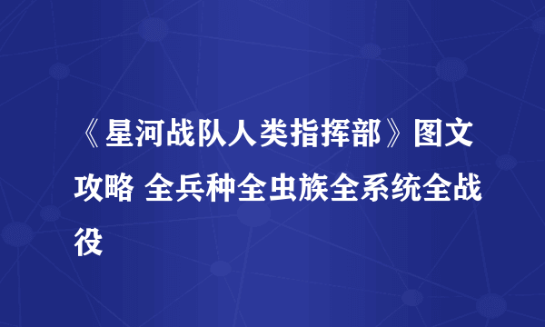 《星河战队人类指挥部》图文攻略 全兵种全虫族全系统全战役