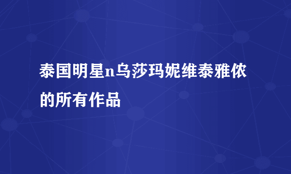 泰国明星n乌莎玛妮维泰雅侬的所有作品