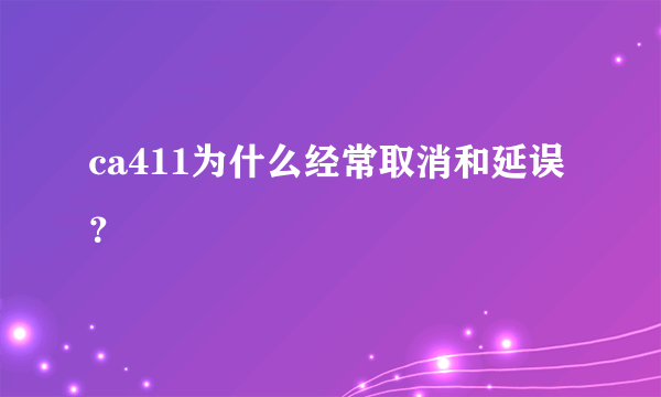 ca411为什么经常取消和延误？