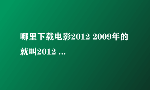 哪里下载电影2012 2009年的 就叫2012 要真实的下载地址