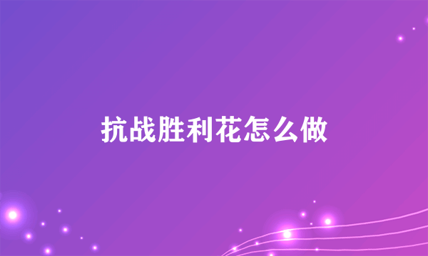 抗战胜利花怎么做