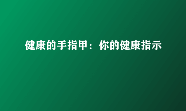 健康的手指甲：你的健康指示