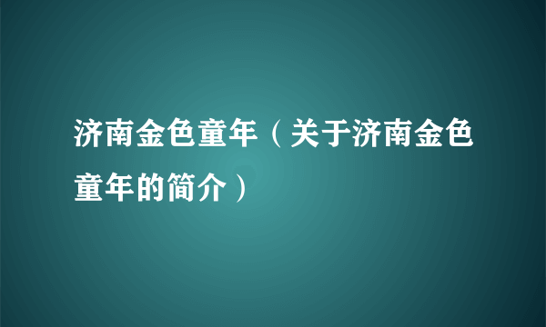 济南金色童年（关于济南金色童年的简介）