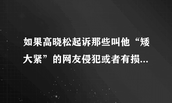 如果高晓松起诉那些叫他“矮大紧”的网友侵犯或者有损名誉权，可以胜诉吗？