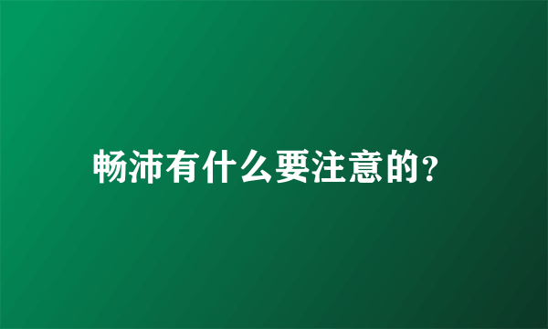 畅沛有什么要注意的？