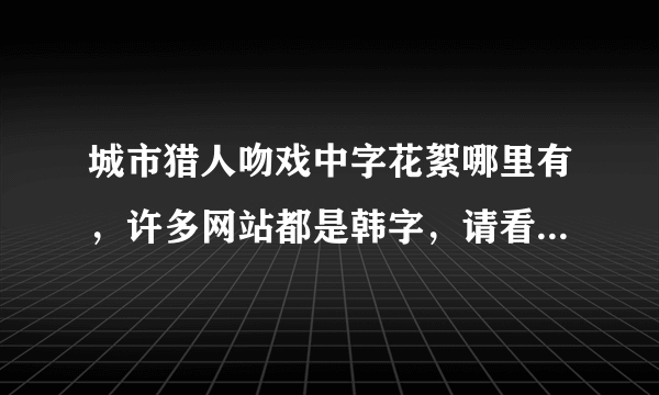 城市猎人吻戏中字花絮哪里有，许多网站都是韩字，请看到过的回答，不要乱回答，谢谢