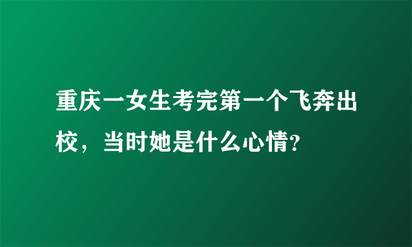 重庆一女生考完第一个飞奔出校，当时她是什么心情？