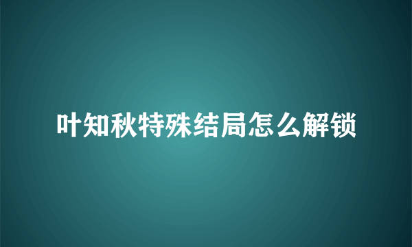 叶知秋特殊结局怎么解锁