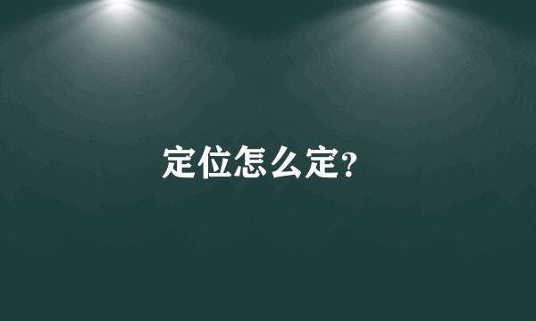 定位怎么定？