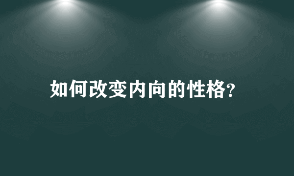 如何改变内向的性格？