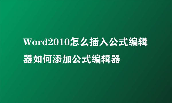 Word2010怎么插入公式编辑器如何添加公式编辑器