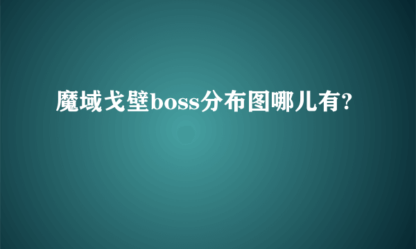 魔域戈壁boss分布图哪儿有?