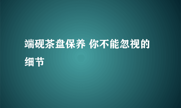 端砚茶盘保养 你不能忽视的细节