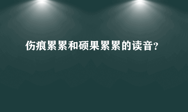 伤痕累累和硕果累累的读音？