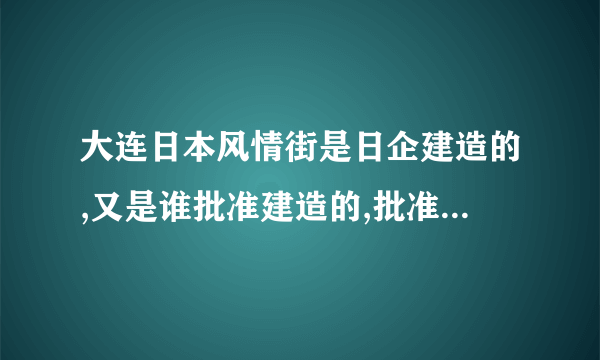 大连日本风情街是日企建造的,又是谁批准建造的,批准建造不是日本人吧,在开？