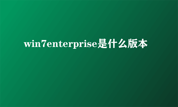 win7enterprise是什么版本