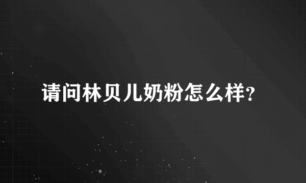 请问林贝儿奶粉怎么样？