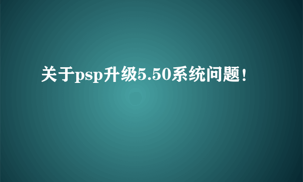 关于psp升级5.50系统问题！