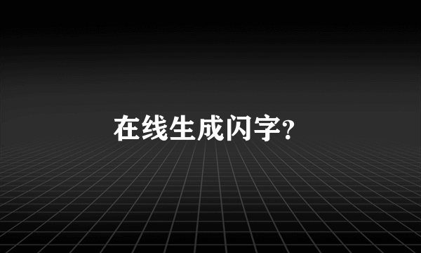 在线生成闪字？