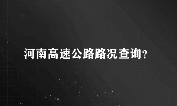 河南高速公路路况查询？