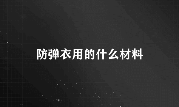 防弹衣用的什么材料