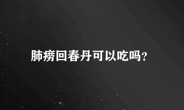 肺痨回春丹可以吃吗？