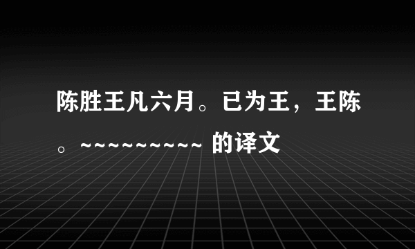 陈胜王凡六月。已为王，王陈。~~~~~~~~~ 的译文