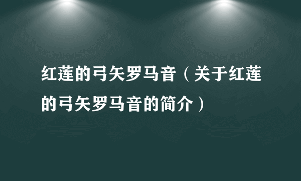 红莲的弓矢罗马音（关于红莲的弓矢罗马音的简介）