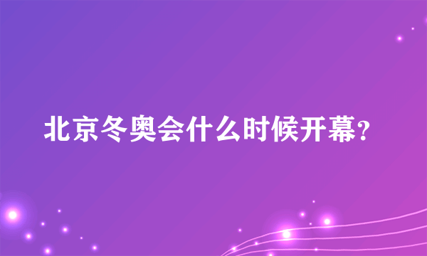 北京冬奥会什么时候开幕？