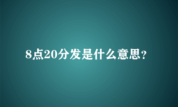 8点20分发是什么意思？