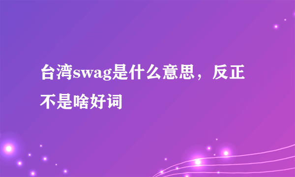 台湾swag是什么意思，反正不是啥好词