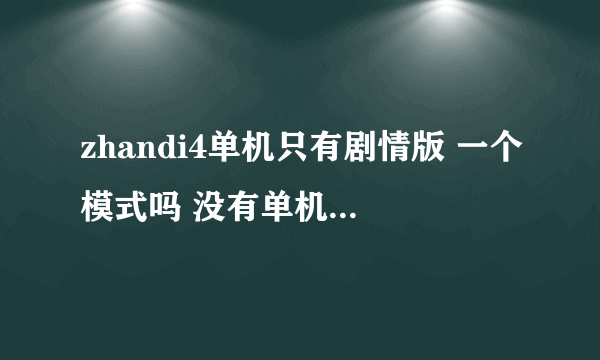 zhandi4单机只有剧情版 一个模式吗 没有单机版的征服 或抢夺模式吗