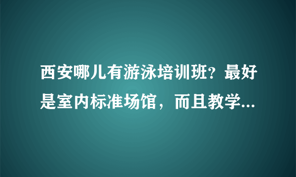 西安哪儿有游泳培训班？最好是室内标准场馆，而且教学质量比较好的。