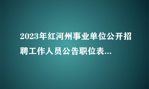 2023年红河州事业单位公开招聘工作人员公告职位表下载（1078人）