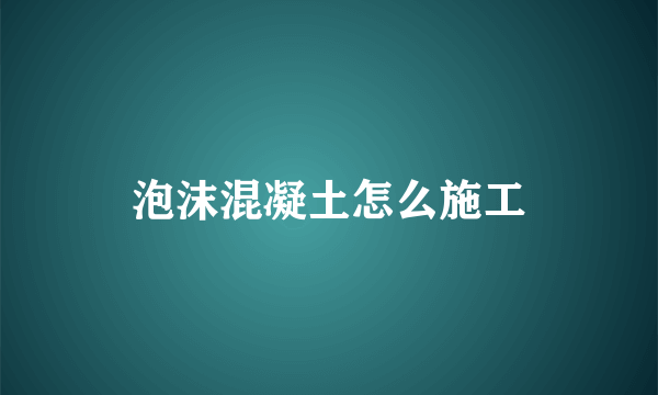 泡沫混凝土怎么施工