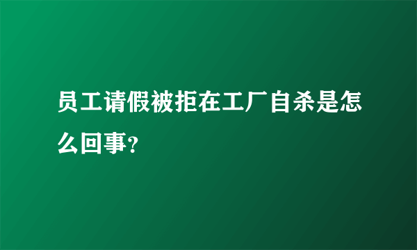 员工请假被拒在工厂自杀是怎么回事？