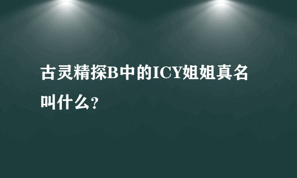 古灵精探B中的ICY姐姐真名叫什么？