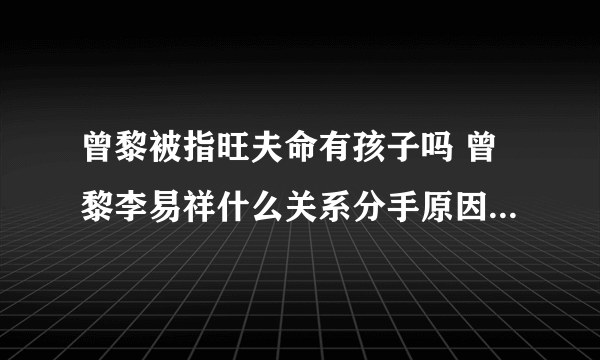 曾黎被指旺夫命有孩子吗 曾黎李易祥什么关系分手原因还有联系吗