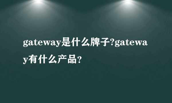 gateway是什么牌子?gateway有什么产品？