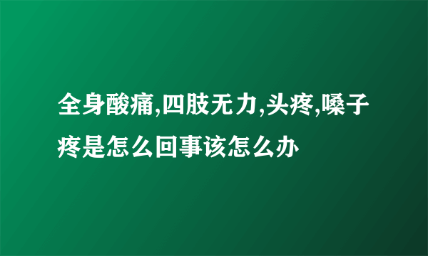 全身酸痛,四肢无力,头疼,嗓子疼是怎么回事该怎么办