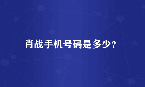 肖战手机号码是多少？