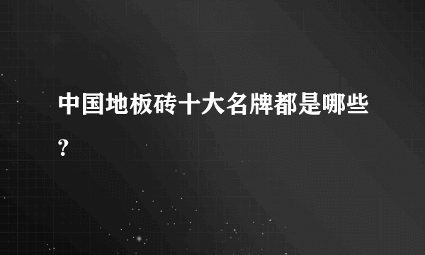 中国地板砖十大名牌都是哪些？