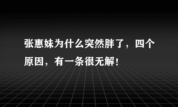 张惠妹为什么突然胖了，四个原因，有一条很无解！