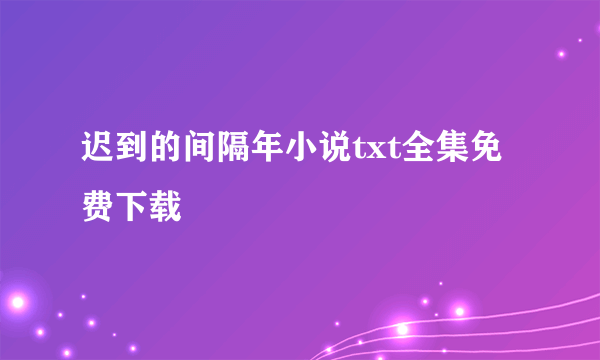 迟到的间隔年小说txt全集免费下载