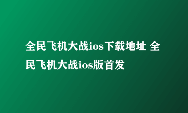 全民飞机大战ios下载地址 全民飞机大战ios版首发