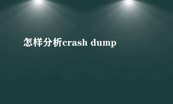 怎样分析crash dump