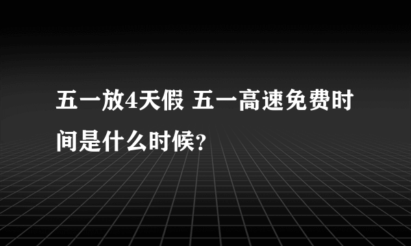 五一放4天假 五一高速免费时间是什么时候？