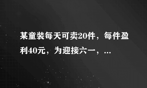 某童装每天可卖20件，每件盈利40元，为迎接六一，采取适当降价，扩大销售量，增加利益，减少库存。每件童装降价1元，每天多