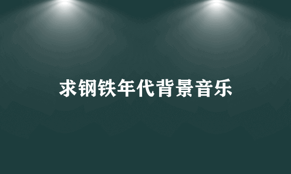 求钢铁年代背景音乐